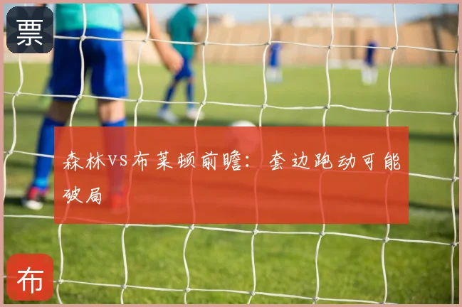 森林vs布莱顿前瞻:套边跑动可能破局