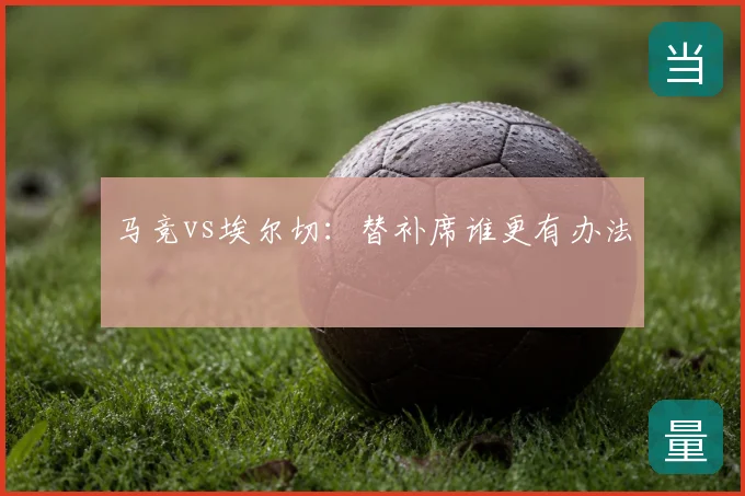 马竞vs埃尔切：替补席谁更有办法