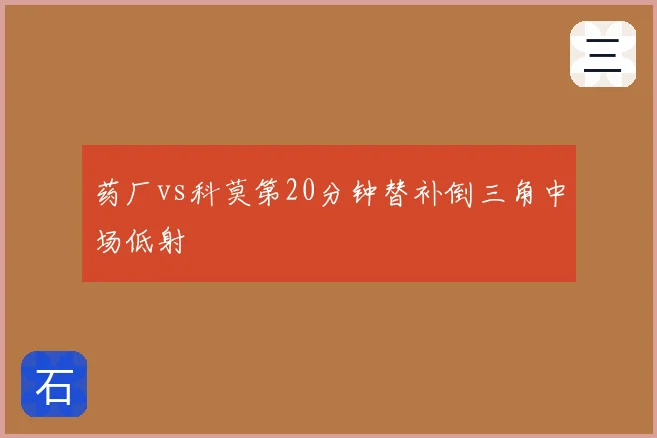 药厂vs科莫第20分钟替补倒三角中场低射