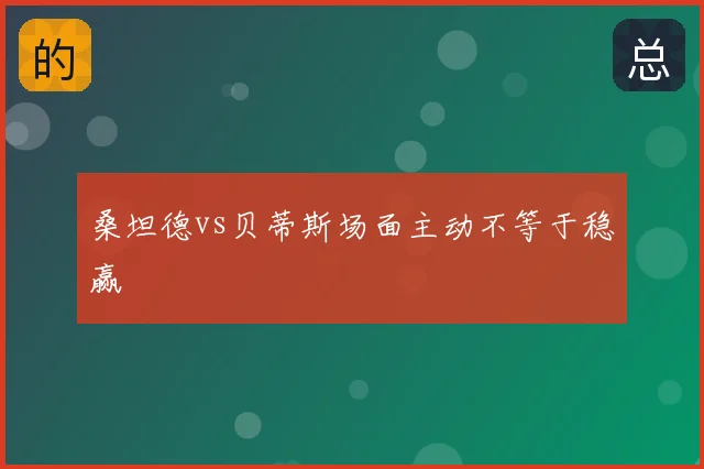桑坦德vs贝蒂斯场面主动不等于稳赢