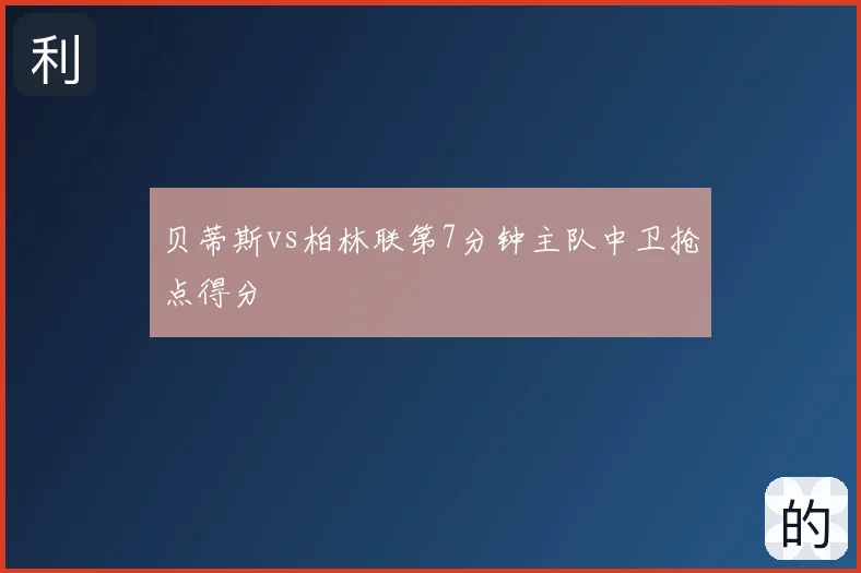 贝蒂斯vs柏林联第7分钟主队中卫抢点得分
