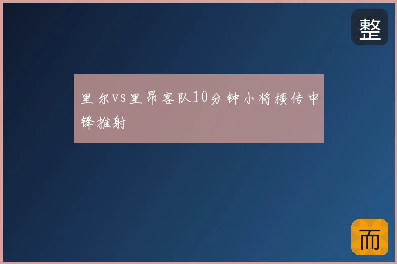 里尔vs里昂客队10分钟小将横传中锋推射