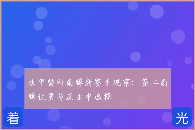 法甲替补前锋新赛季观察：第二前锋位置与反击中选择