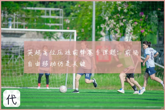 英超高位压迫前锋赛季课题：前场自由移动仍是关键