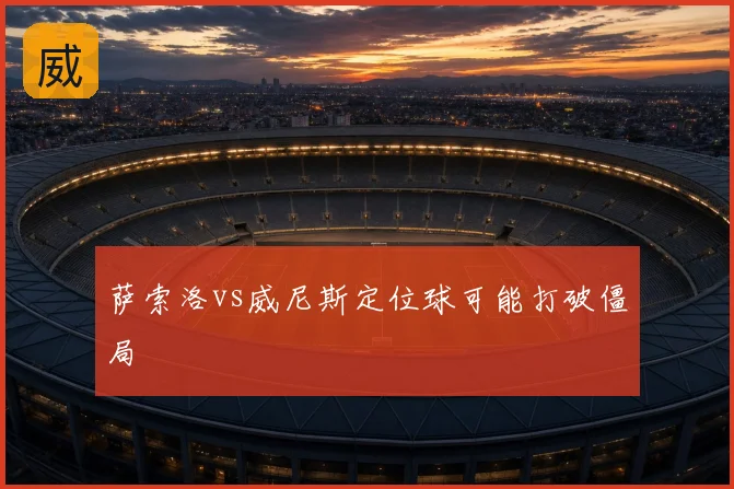 萨索洛vs威尼斯定位球可能打破僵局